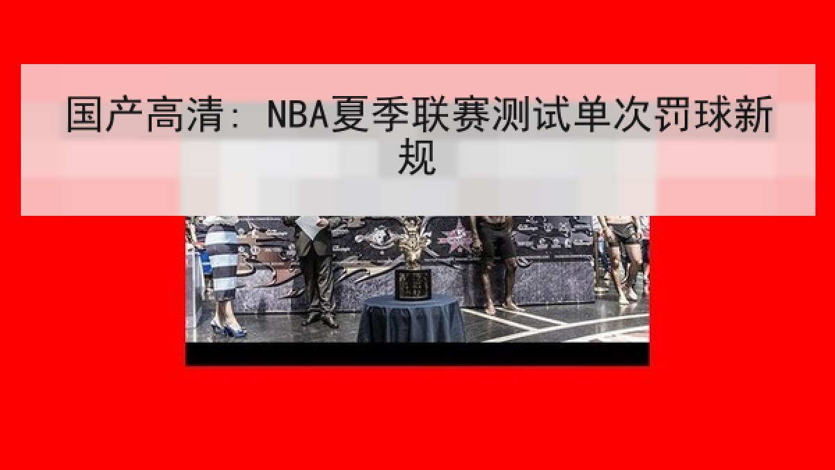 国产高清: NBA夏季联赛测试单次罚球新规