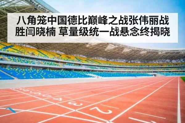 八角笼中国德比巅峰之战张伟丽战胜闫晓楠 草量级统一战悬念终揭晓