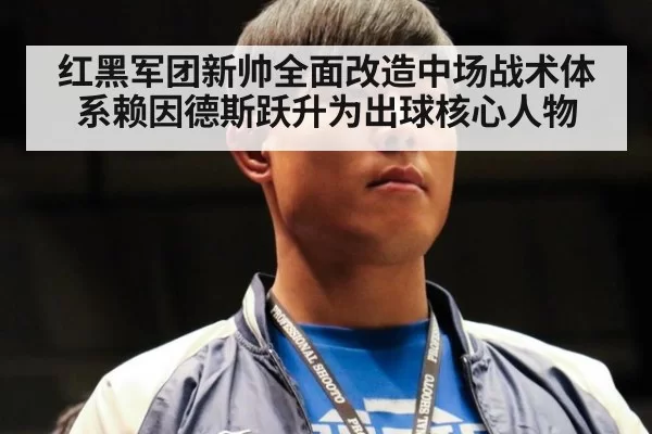 红黑军团新帅全面改造中场战术体系赖因德斯跃升为出球核心人物