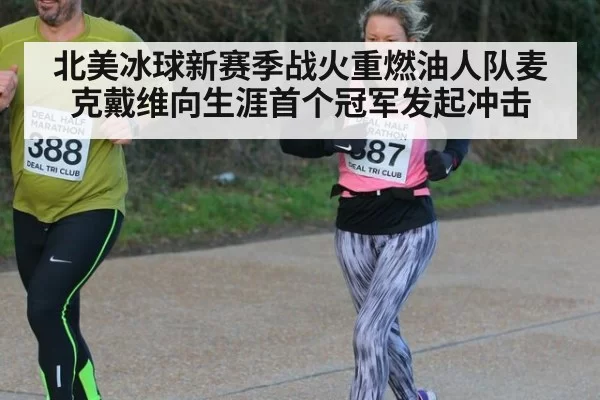 北美冰球新赛季战火重燃油人队麦克戴维向生涯首个冠军发起冲击
