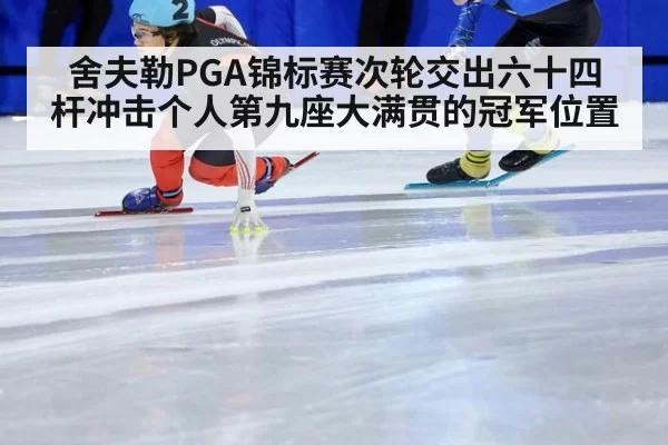 舍夫勒PGA锦标赛次轮交出六十四杆冲击个人第九座大满贯的冠军位置